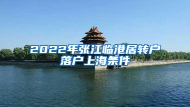 2022年张江临港居转户落户上海条件