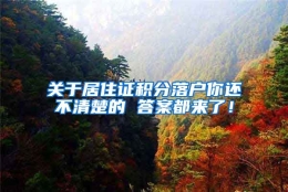 关于居住证积分落户你还不清楚的 答案都来了！