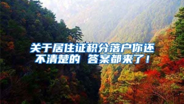 关于居住证积分落户你还不清楚的 答案都来了！