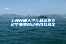 上海开放大学行政管理专科毕业生登记表自我鉴定