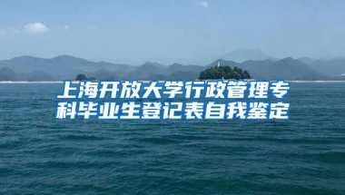 上海开放大学行政管理专科毕业生登记表自我鉴定