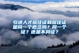 引进人才居住证和居住证是同一个概念吗？同一个证？还是不同证？