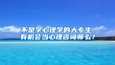 不是学心理学的大专生，有机会当心理咨询师么？