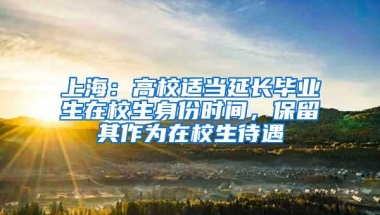 上海：高校适当延长毕业生在校生身份时间，保留其作为在校生待遇