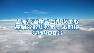 上海高考本科各批次录取控制分数线公布，本科控分线400分