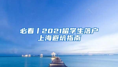 必看丨2021留学生落户上海避坑指南