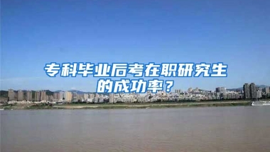 专科毕业后考在职研究生的成功率？