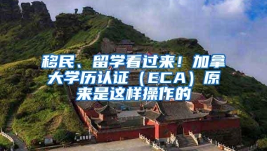 移民、留学看过来！加拿大学历认证（ECA）原来是这样操作的