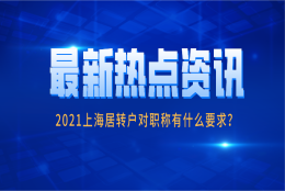 2021上海居转户条件是什么？对职称有什么要求？