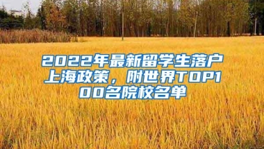 2022年最新留学生落户上海政策，附世界TOP100名院校名单