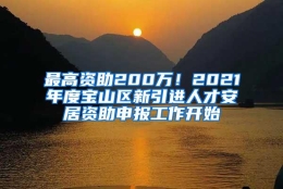 最高资助200万！2021年度宝山区新引进人才安居资助申报工作开始