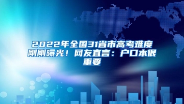 2022年全国31省市高考难度刚刚曝光！网友直言：户口本很重要