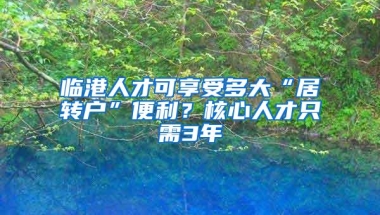 临港人才可享受多大“居转户”便利？核心人才只需3年