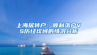 上海居转户：顺利落户VS历经坎坷的情况分析