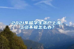 2021年留学生落户上海，工资不够怎么办？