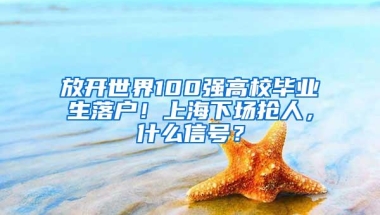 放开世界100强高校毕业生落户！上海下场抢人，什么信号？