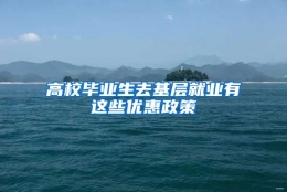 高校毕业生去基层就业有这些优惠政策