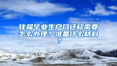 往届毕业生户口迁移需要怎么办理？准备什么材料？