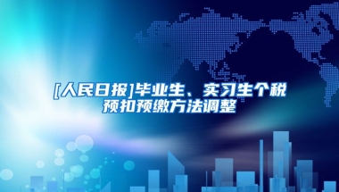 [人民日报]毕业生、实习生个税预扣预缴方法调整