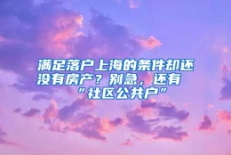 满足落户上海的条件却还没有房产？别急，还有“社区公共户”