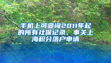 手机上可查询2011年起的所有社保记录，事关上海积分落户申请