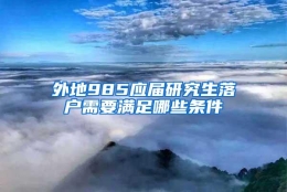 外地985应届研究生落户需要满足哪些条件