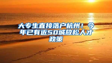 大专生直接落户杭州！今年已有近50城放松人才政策