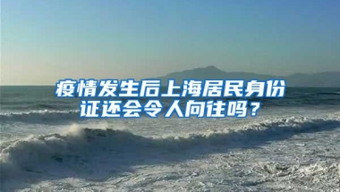 疫情发生后上海居民身份证还会令人向往吗？