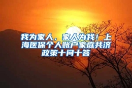 我为家人，家人为我！上海医保个人账户家庭共济政策十问十答