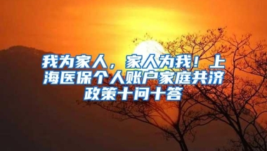 我为家人，家人为我！上海医保个人账户家庭共济政策十问十答