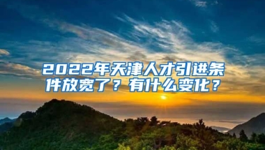 2022年天津人才引进条件放宽了？有什么变化？