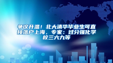 争议升温！北大清华毕业生可直接落户上海，专家：过分强化学校三六九等