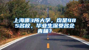 上海哪3所大学，均是985名校，毕业生深受名企青睐？