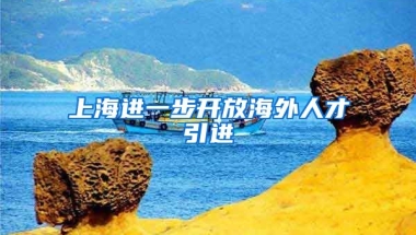 上海进一步开放海外人才引进