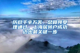 历尽千辛万苦，总算预受理通过，上海居转户成功迈出最关键一步