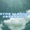 关于印发《上海市引进人才申办本市常住户口