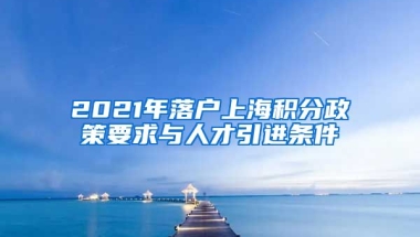 2021年落户上海积分政策要求与人才引进条件