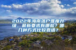 2022年海南落户难度升级，最新要求有哪些？哪几种方式比较靠谱？