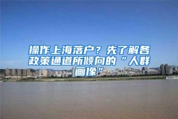 操作上海落户？先了解各政策通道所倾向的“人群画像”