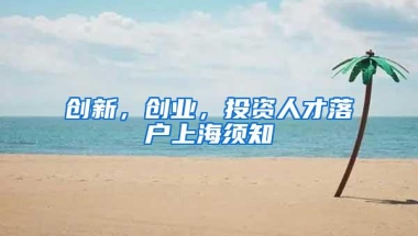 创新，创业，投资人才落户上海须知