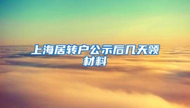 上海居转户公示后几天领材料