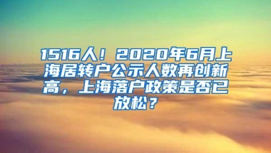 1516人！2020年6月上海居转户公示人数再创新高，上海落户政策是否已放松？