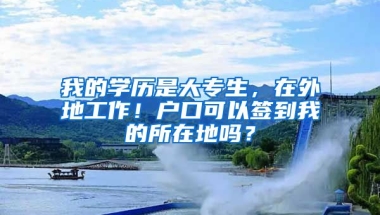 我的学历是大专生，在外地工作！户口可以签到我的所在地吗？