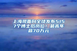 上海现面向全球发布5157个博士后岗位！最高年薪70万元