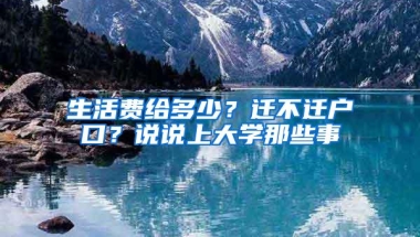 生活费给多少？迁不迁户口？说说上大学那些事