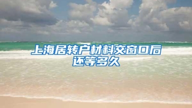 上海居转户材料交窗口后还等多久