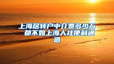 上海居转户中介费多少万 都不如上海人社便利通道