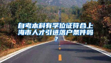 自考本科有学位证符合上海市人才引进落户条件吗？