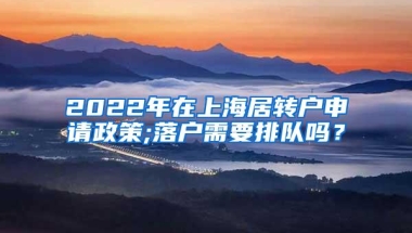 2022年在上海居转户申请政策;落户需要排队吗？