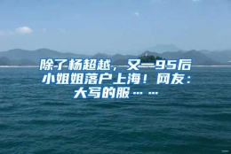 除了杨超越，又一95后小姐姐落户上海！网友：大写的服……